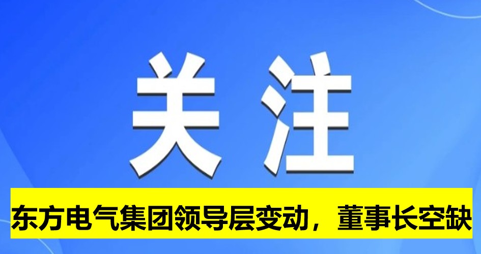 東方電氣集團領導層變動，董事長崗位空缺
