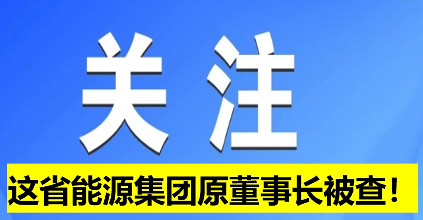這省能源集團(tuán)原董事長被查！