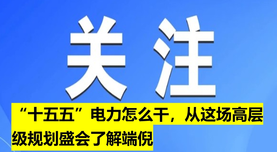 “十五五”電力怎么干，從這場高層級規(guī)劃盛會了解端倪
