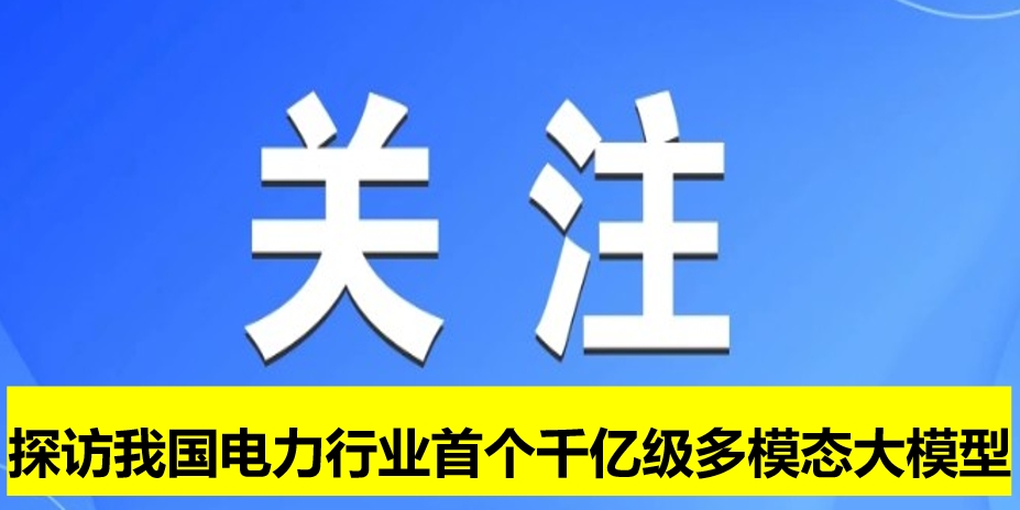 探訪我國電力行業(yè)首個(gè)千億級多模態(tài)大模型