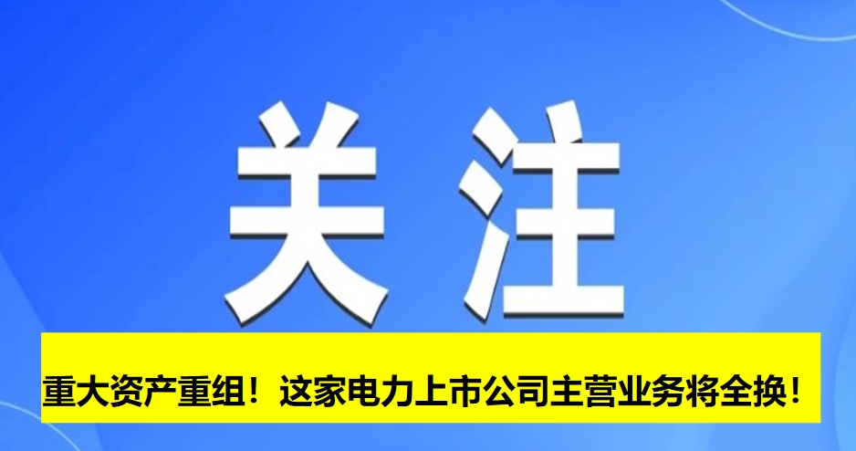 重大資產(chǎn)重組！這家電力上市公司主營(yíng)業(yè)務(wù)將全換！
