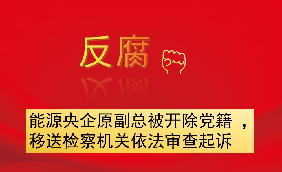 能源央企原副總被開除黨籍 ，移送檢察機(jī)關(guān)依法審查起訴