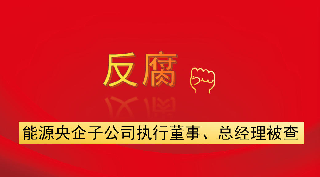能源央企子公司執(zhí)行董事、總經(jīng)理被查