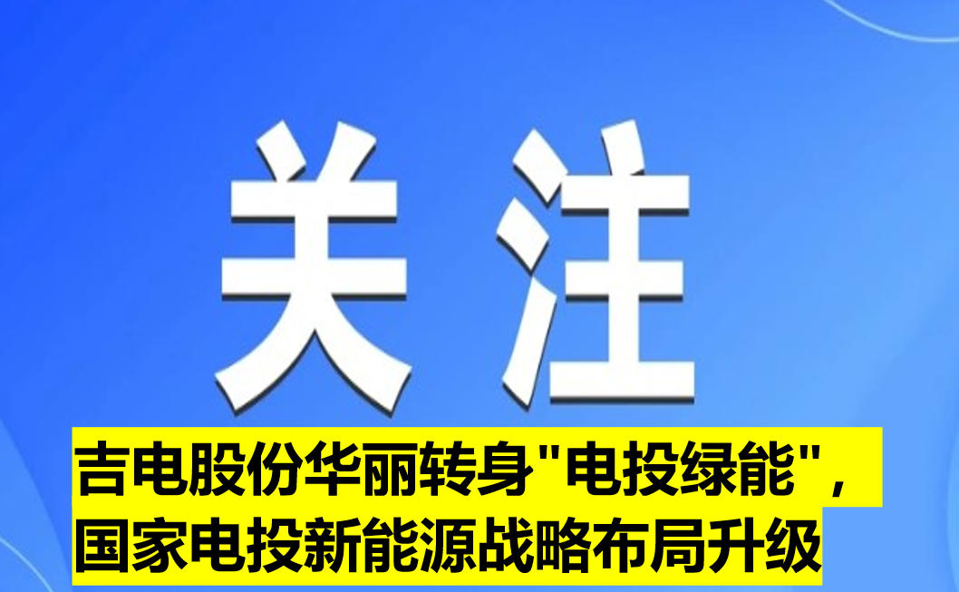 吉電股份華麗轉(zhuǎn)身"電投綠能"，國家電投新能源戰(zhàn)略布局升級