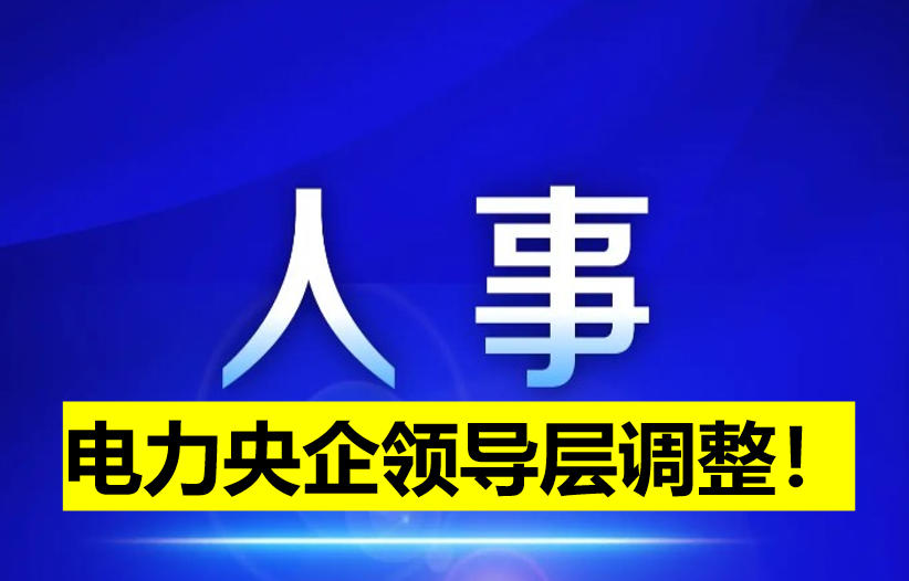 電力央企領(lǐng)導(dǎo)層調(diào)整！