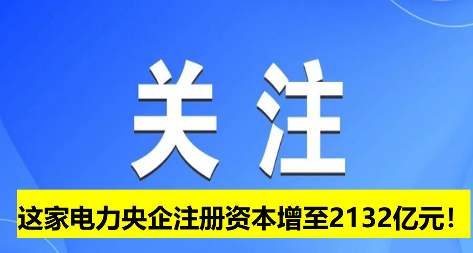 這家電力央企注冊資本增至2132億元！